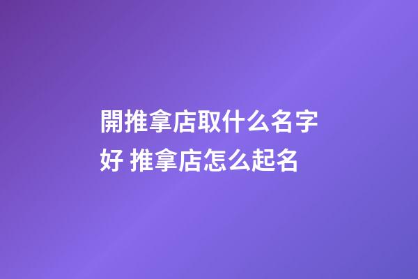 開推拿店取什么名字好 推拿店怎么起名-第1張-店鋪起名-玄機(jī)派